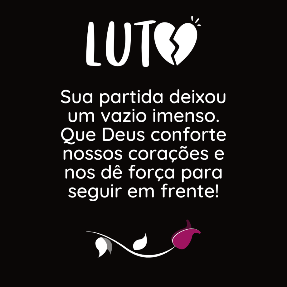 Imagem de luto com fundo preto, a palavra 'LUTO' em branco acompanhada de um coração partido e uma mensagem de conforto: 'Sua partida deixou um vazio imenso. Que Deus conforte nossos corações e nos dê força para seguir em frente!' Na parte inferior, um ramo com folhas e uma flor caída simboliza o pesar.