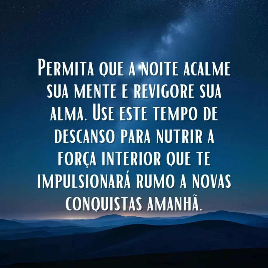 Mensagem de boa noite de motivação: Uma paisagem noturna serena com montanhas escuras sob um céu estrelado, exibindo a mensagem "Permita que a noite acalme sua mente e revigore sua alma. Use este tempo de descanso para nutrir a força interior que te impulsionará rumo a novas conquistas amanhã.