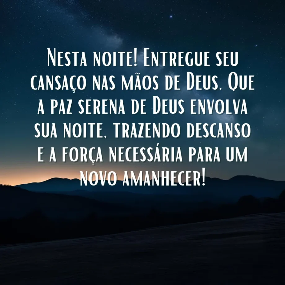 Com a bênção divina para esta noite, entregue seu cansaço nas mãos de Deus. Que a paz serena d'Ele envolva sua noite, trazendo descanso e a força necessária para um novo amanhecer! Mensagem de Boa Noite Abençoada por Deus.