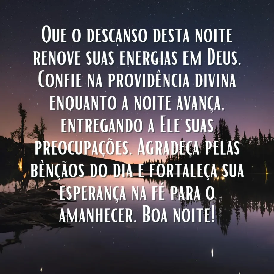 Uma imagem com um céu noturno estrelado refletindo em um lago calmo, com árvores escuras na margem. Sobre a imagem, um texto branco centralizado diz: Que o descanso desta noite renove suas energias em Deus. Confie na providência divina enquanto a noite avança, entregando a Ele suas preocupações. Agradeça pelas bênçãos do dia e fortaleça sua esperança na fé para o amanhecer. Boa noite!. Esta é uma Mensagem de Boa Noite Evangélica e com Reflexão.