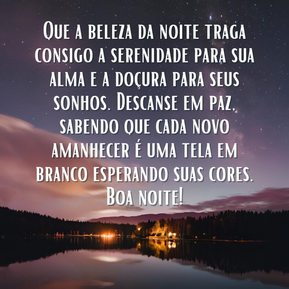 Uma paisagem noturna serena com um lago calmo refletindo a luz de algumas casas na margem distante e um céu estrelado. A frase Que a beleza da noite traga consigo a serenidade para sua alma e a doçura para seus sonhos. Descanse em paz, sabendo que cada novo amanhecer é uma tela em branco esperando suas cores. Boa noite! está escrita em branco sobre a imagem. Esta é uma mensagem de boa noite linda.