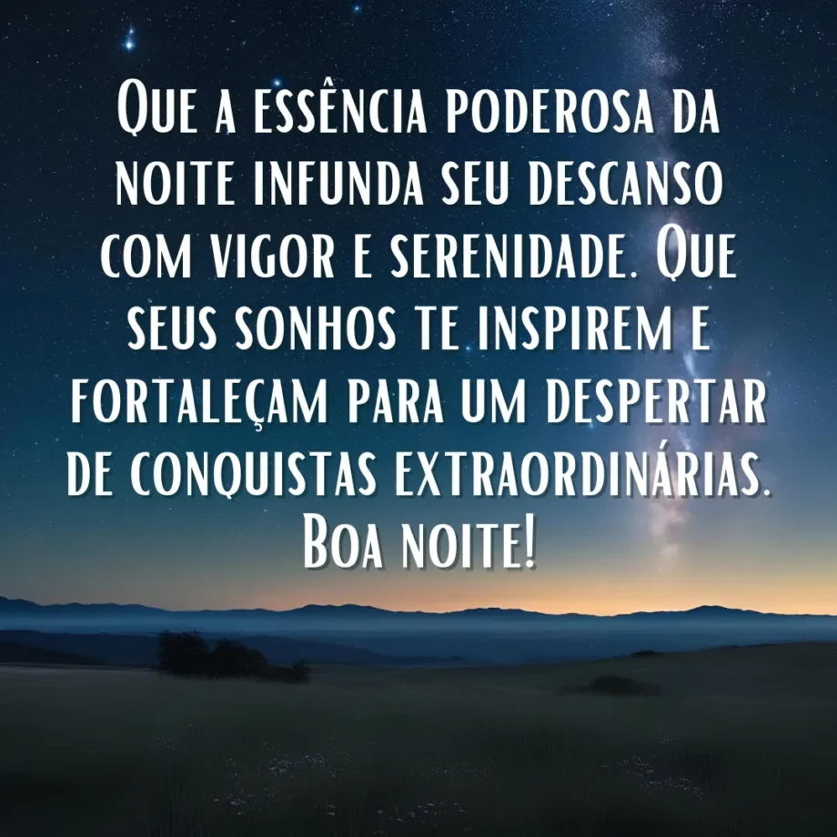 Uma paisagem noturna com um céu estrelado profundo sobre montanhas escuras e um horizonte iluminado com a mensagem: Que a essência poderosa da noite infunda seu descanso com vigor e serenidade. Que seus sonhos te inspirem e fortaleçam para um despertar de conquistas extraordinárias. Boa noite! está escrita em letras brancas sobre a imagem. Esta é uma mensagem de boa noite poderosa.
