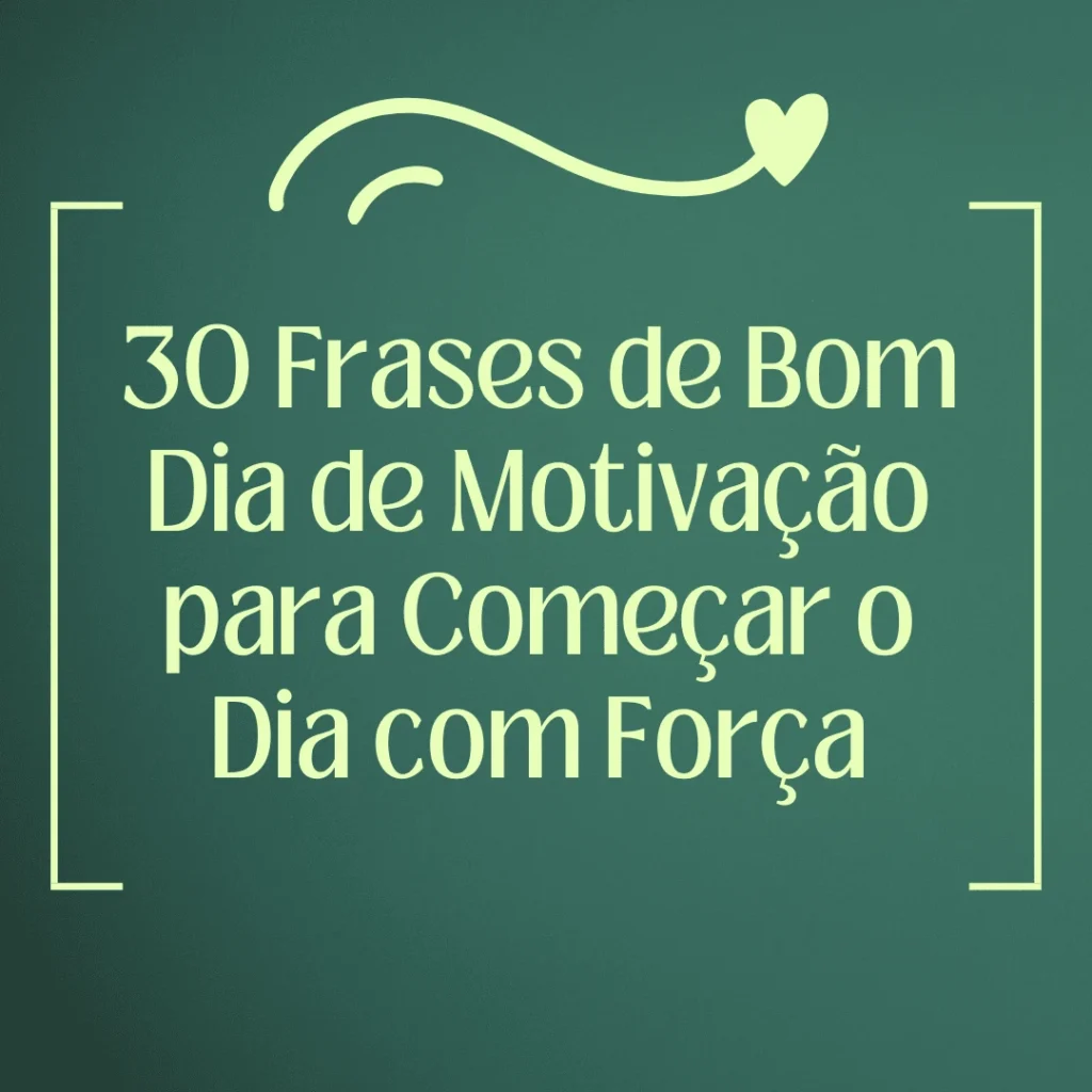 30 frases de bom dia de motivação para inspirar e fortalecer o início do dia com energia e positividade.
