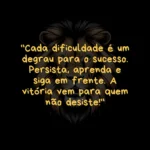 "Leão em fundo preto com a frase motivacional 'Cada dificuldade é um degrau para o sucesso. Persista, aprenda e siga em frente. A vitória vem para quem não desiste.' Frase de Motivação Para Não Desistir."