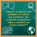 Imagem de um quadro verde com moldura de madeira, decorado com desenhos de livros, pensamento e lupa. No centro, frase motivacional para professores: 'Educar é semear com sabedoria e colher com paciência. Seu trabalho transforma vidas e constrói um futuro melhor!' Texto em amarelo destacado, incentivando o papel essencial dos educadores